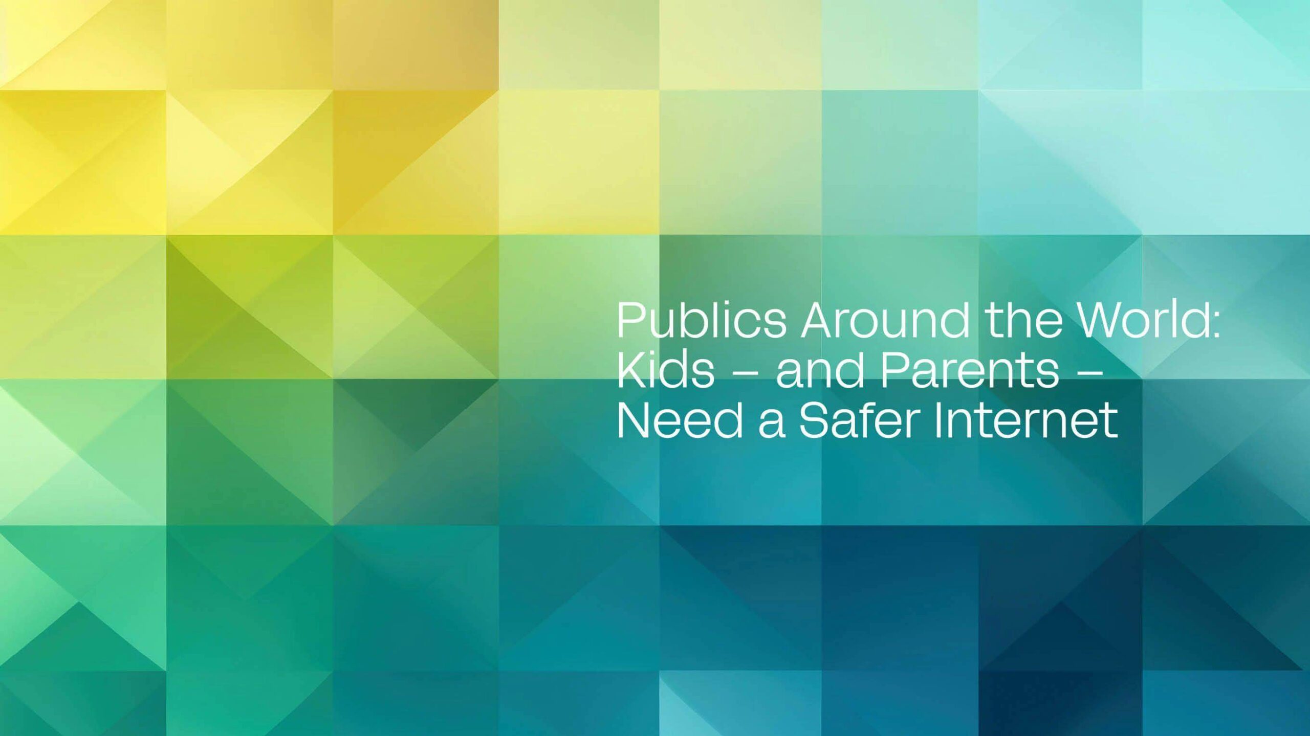 Publics Around the World: Kids - and Parents - Need a Safer Internet